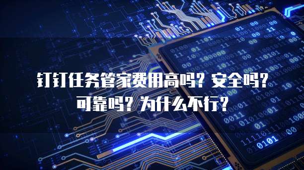 钉钉任务管家费用高吗?安全吗?可靠吗?为什么不行?