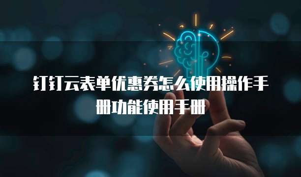 钉钉云表单优惠券怎么使用操作手册功能使用手册