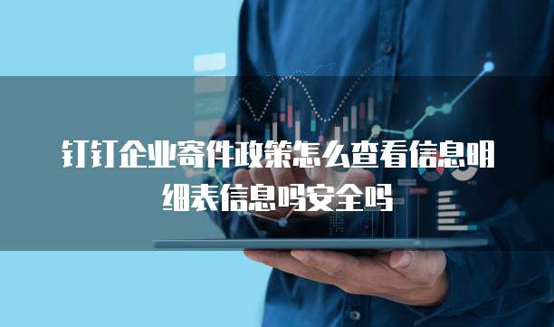 钉钉企业寄件政策怎么查看信息明细表信息吗安全吗