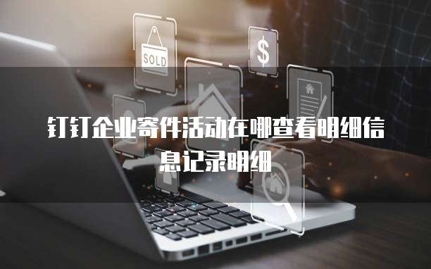 钉钉企业寄件活动在哪查看明细信息记录明细