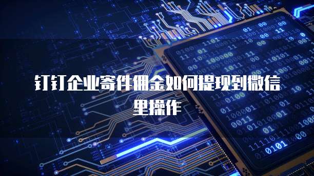 钉钉企业寄件佣金如何提现到微信里操作
