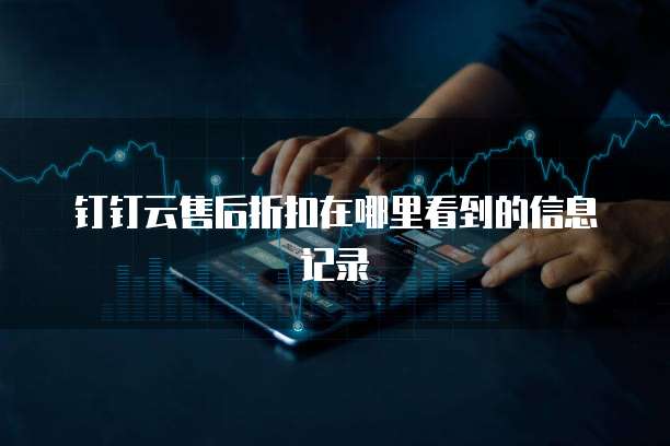 钉钉云售后折扣在哪里看到的信息记录