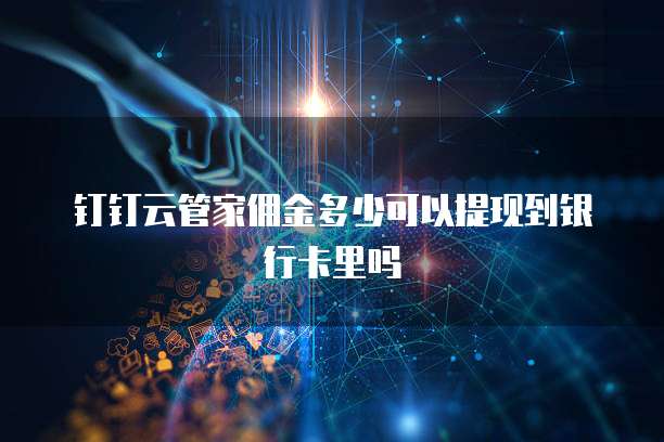 钉钉云管家佣金多少可以提现到银行卡里吗