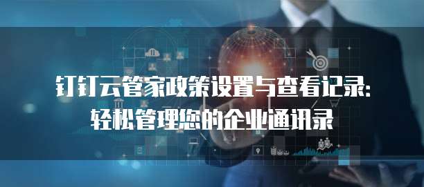 钉钉云管家政策设置与查看记录:轻松管理您的企业通讯录