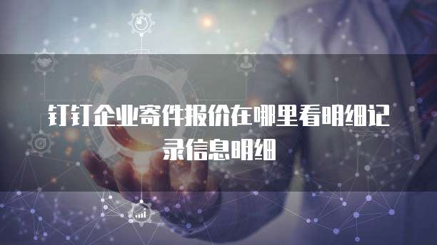 钉钉企业寄件报价在哪里看明细记录信息明细