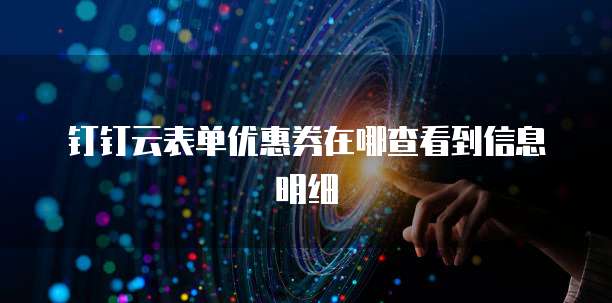 钉钉云表单优惠券在哪查看到信息明细