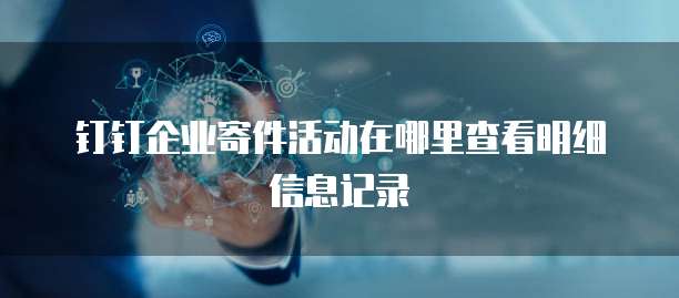 钉钉企业寄件活动在哪里查看明细信息记录