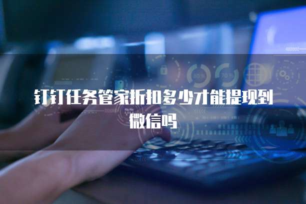 钉钉任务管家折扣多少才能提现到微信吗