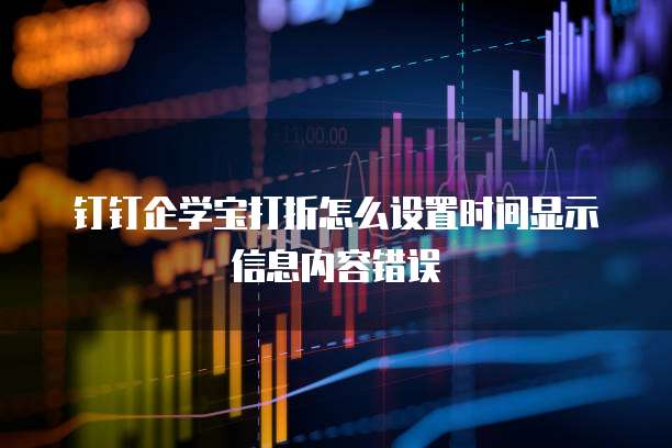 钉钉企学宝打折怎么设置时间显示信息内容错误