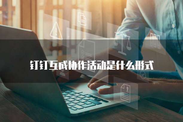 钉钉互成协作活动是什么形式