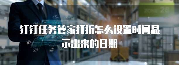 钉钉任务管家打折怎么设置时间显示出来的日期