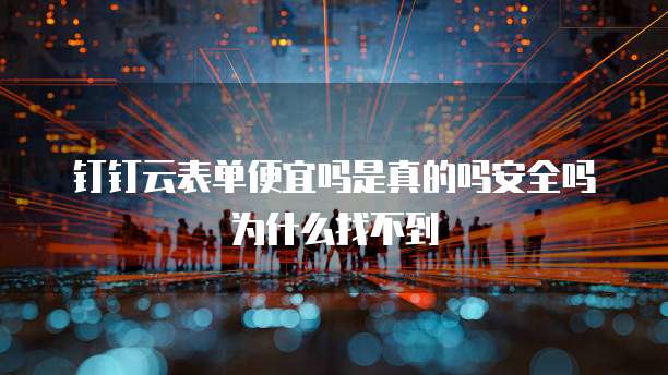 钉钉云表单便宜吗是真的吗安全吗为什么找不到