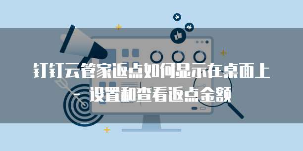 钉钉云管家返点如何显示在桌面上 - 设置和查看返点金额
