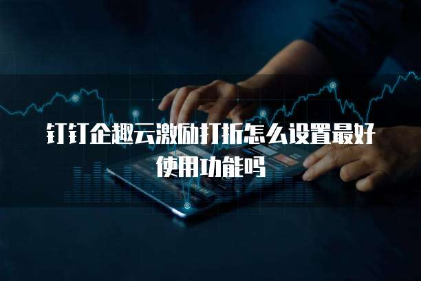 钉钉企趣云激励打折怎么设置最好使用功能吗