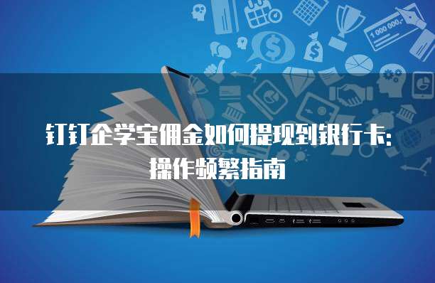 钉钉企学宝佣金如何提现到银行卡:操作频繁指南