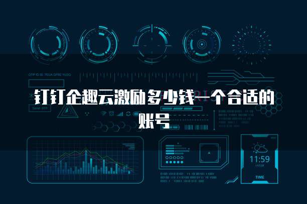 钉钉企趣云激励多少钱一个合适的账号