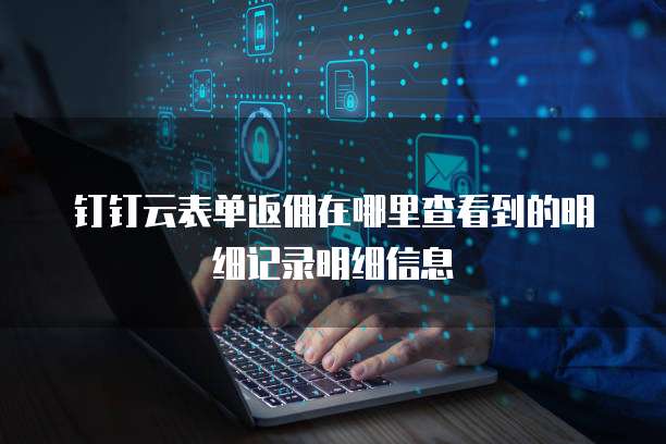 钉钉云表单返佣在哪里查看到的明细记录明细信息