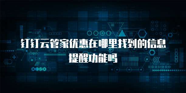 钉钉云管家优惠在哪里找到的信息提醒功能吗