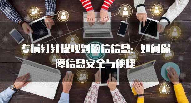 专属钉钉提现到微信信息:如何保障信息安全与便捷