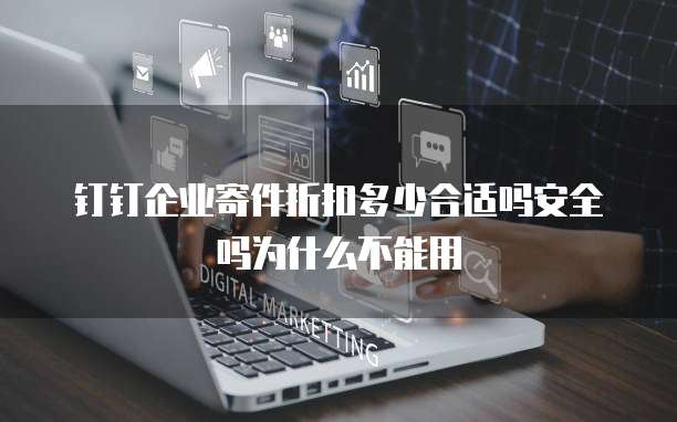 钉钉企业寄件折扣多少合适吗安全吗为什么不能用