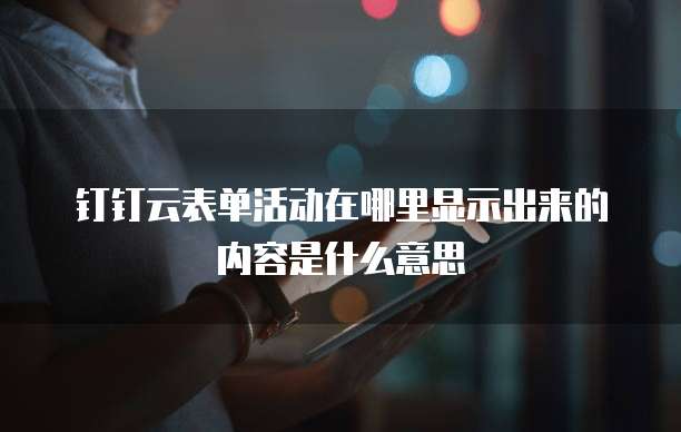 钉钉云表单活动在哪里显示出来的内容是什么意思