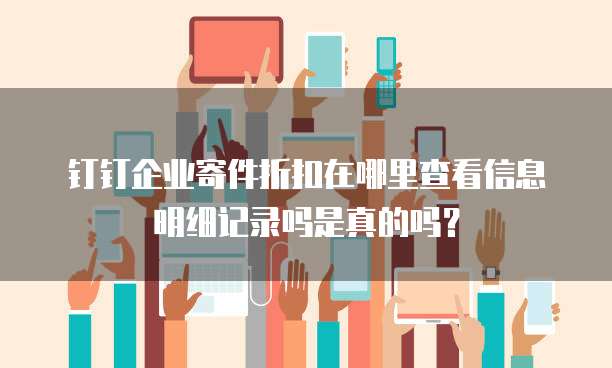 钉钉企业寄件折扣在哪里查看信息明细记录吗是真的吗?