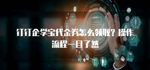 钉钉企学宝代金券怎么领取?操作流程一目了然