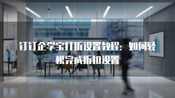 钉钉企学宝打折设置教程:如何轻松完成折扣设置