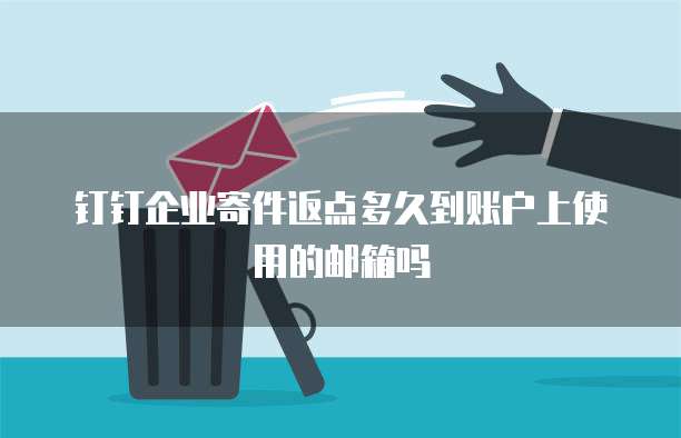 钉钉企业寄件返点多久到账户上使用的邮箱吗