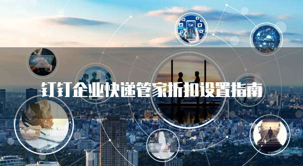钉钉企业快递管家折扣设置指南