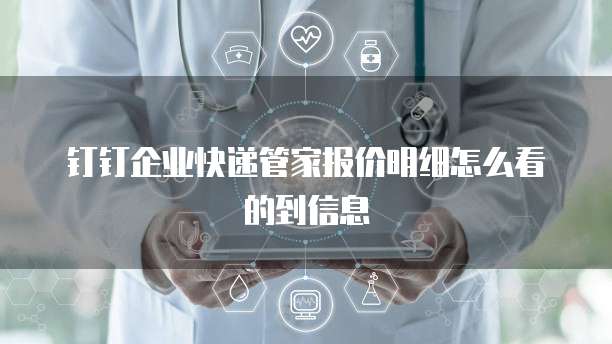 钉钉企业快递管家报价明细怎么看的到信息