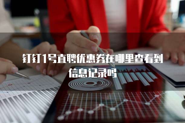 钉钉1号直聘优惠券在哪里查看到信息记录吗