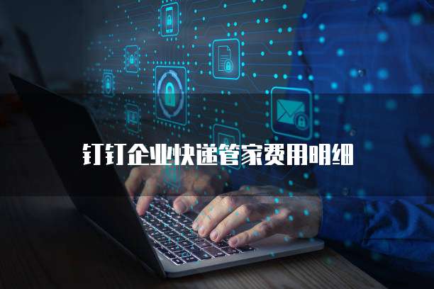 钉钉企业快递管家费用明细