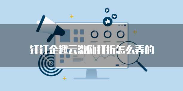 钉钉企趣云激励打折怎么弄的