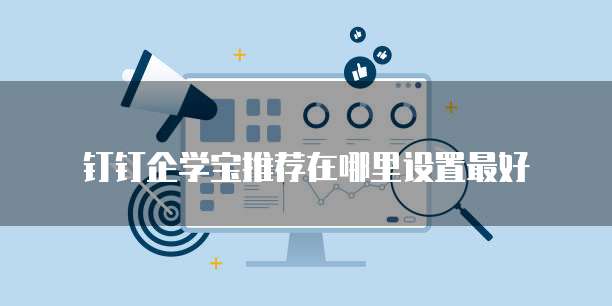 钉钉企学宝推荐在哪里设置最好