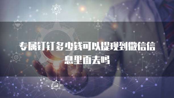 专属钉钉多少钱可以提现到微信信息里面去吗