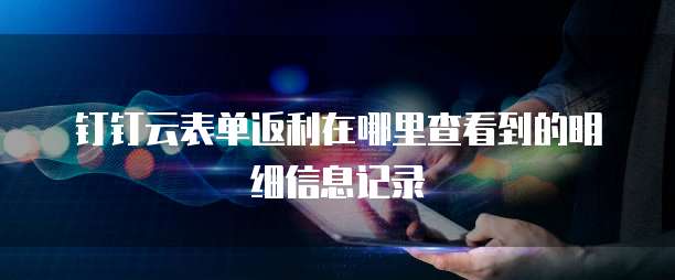 钉钉云表单返利在哪里查看到的明细信息记录