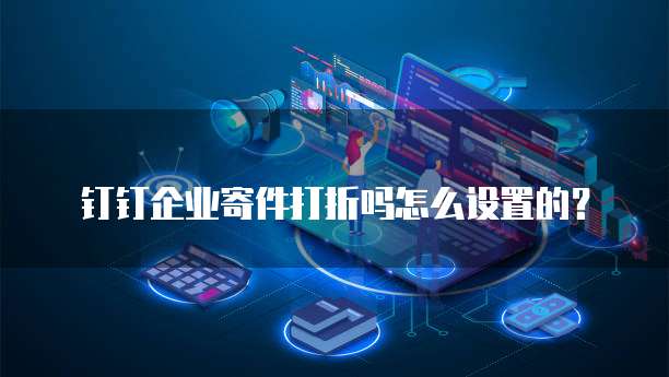 钉钉企业寄件打折吗怎么设置的?