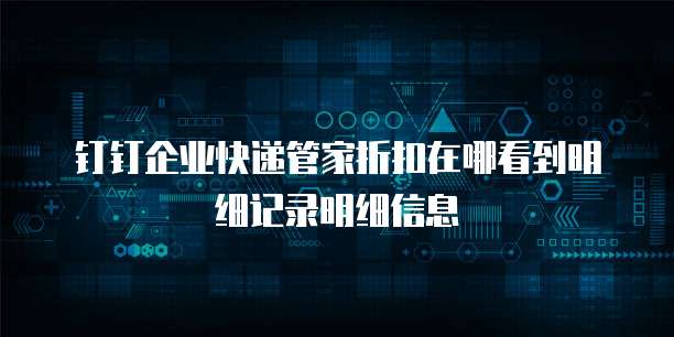 钉钉企业快递管家折扣在哪看到明细记录明细信息