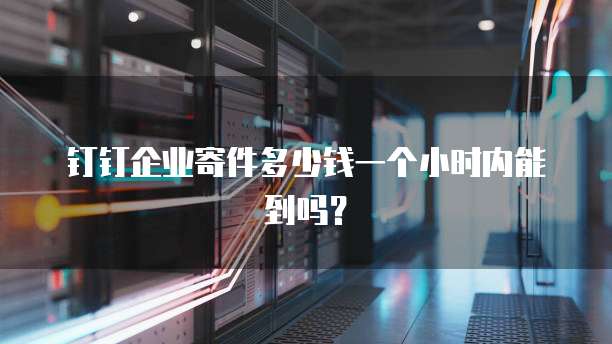 钉钉企业寄件多少钱一个小时内能到吗?