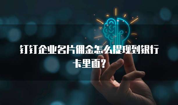 钉钉企业名片佣金怎么提现到银行卡里面?