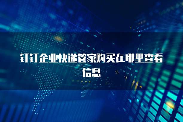 钉钉企业快递管家购买在哪里查看信息