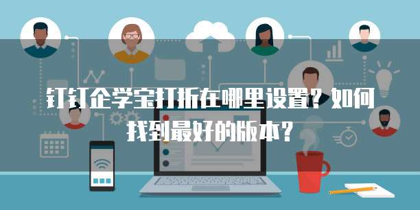 钉钉企学宝打折在哪里设置？如何找到最好的版本？