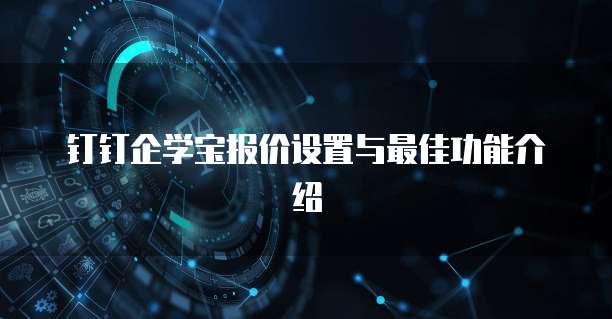 钉钉企学宝报价设置与最佳功能介绍