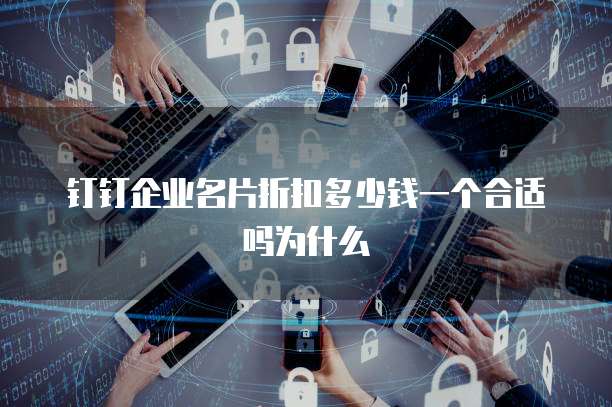 钉钉企业名片折扣多少钱一个合适吗为什么