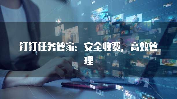 钉钉任务管家:安全收费,高效管理