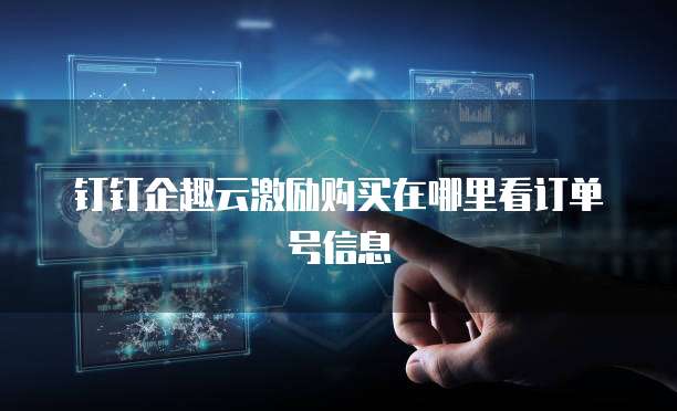 钉钉企趣云激励购买在哪里看订单号信息