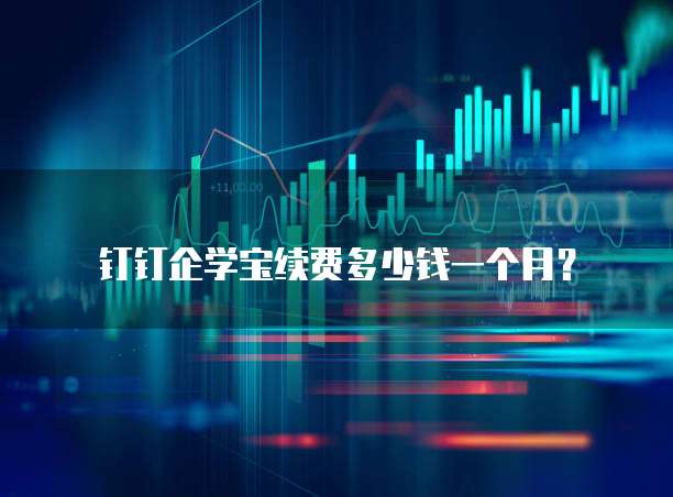 钉钉企学宝续费多少钱一个月?