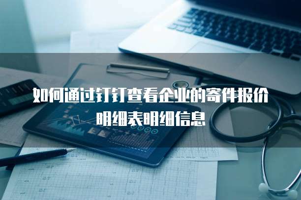 如何通过钉钉查看企业的寄件报价明细表明细信息