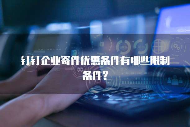 钉钉企业寄件优惠条件有哪些限制条件?